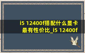 i5 12400f搭配什么显卡最有性价比_i5 12400f配什么显卡性价比高